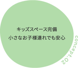 concept.02 キッズスペース完備 小さなお子様連れでも安心